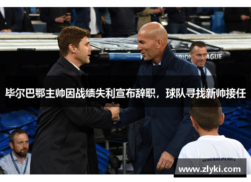 毕尔巴鄂主帅因战绩失利宣布辞职，球队寻找新帅接任
