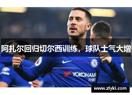 阿扎尔回归切尔西训练，球队士气大增
