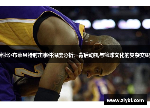 科比·布莱恩特肘击事件深度分析：背后动机与篮球文化的复杂交织