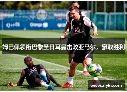 姆巴佩领衔巴黎圣日耳曼击败亚马尔，豪取胜利