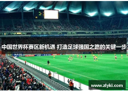 中国世界杯赛区新机遇 打造足球强国之路的关键一步