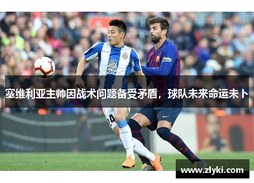 塞维利亚主帅因战术问题备受矛盾，球队未来命运未卜