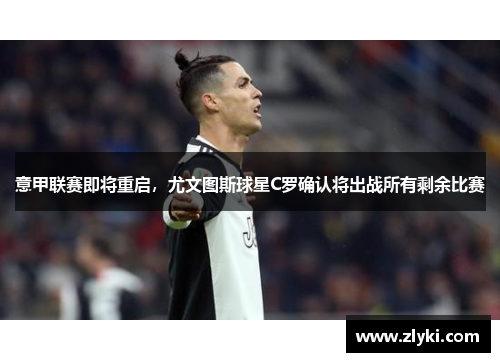 意甲联赛即将重启，尤文图斯球星C罗确认将出战所有剩余比赛