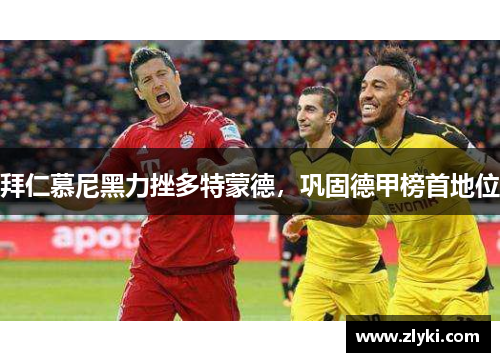 拜仁慕尼黑力挫多特蒙德，巩固德甲榜首地位