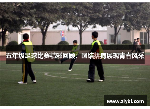 五年级足球比赛精彩回顾：团结拼搏展现青春风采