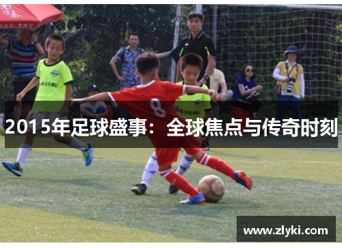 2015年足球盛事：全球焦点与传奇时刻