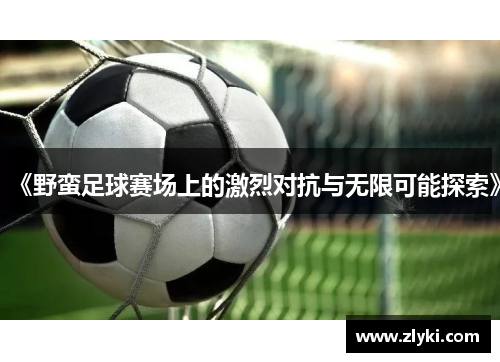 《野蛮足球赛场上的激烈对抗与无限可能探索》