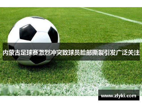 内蒙古足球赛激烈冲突致球员脸部撕裂引发广泛关注