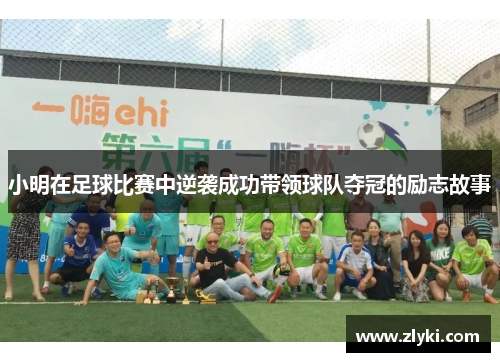 小明在足球比赛中逆袭成功带领球队夺冠的励志故事