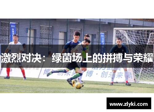 激烈对决：绿茵场上的拼搏与荣耀