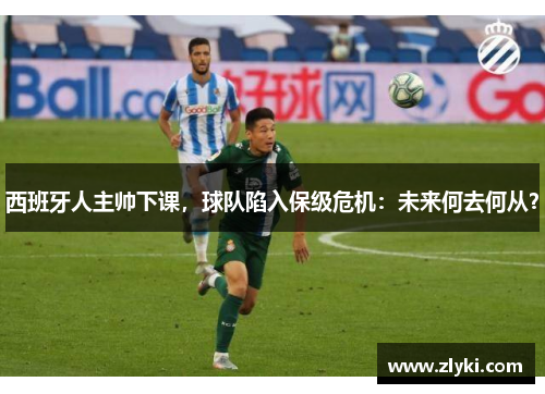 西班牙人主帅下课，球队陷入保级危机：未来何去何从？