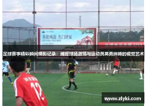 足球赛事精彩瞬间摄影记录：捕捉球场激情与运动员英勇拼搏的视觉艺术