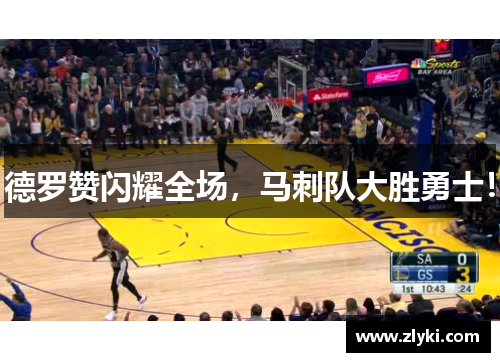 德罗赞闪耀全场，马刺队大胜勇士！