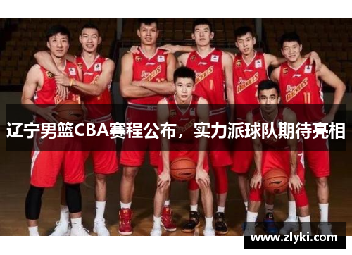 辽宁男篮CBA赛程公布，实力派球队期待亮相