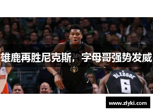 雄鹿再胜尼克斯，字母哥强势发威