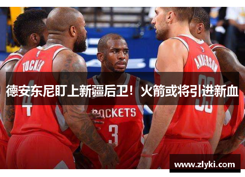 德安东尼盯上新疆后卫！火箭或将引进新血