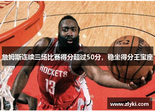 詹姆斯连续三场比赛得分超过50分，稳坐得分王宝座