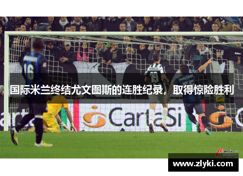 国际米兰终结尤文图斯的连胜纪录，取得惊险胜利