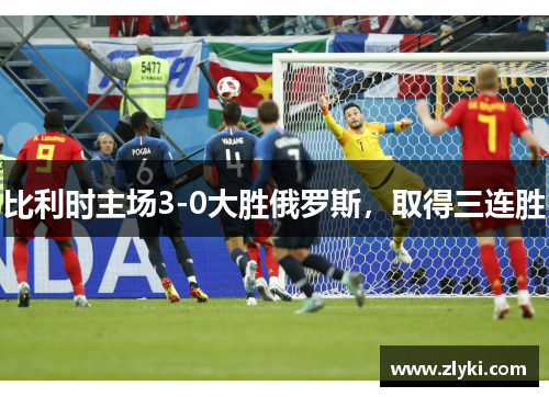 比利时主场3-0大胜俄罗斯，取得三连胜