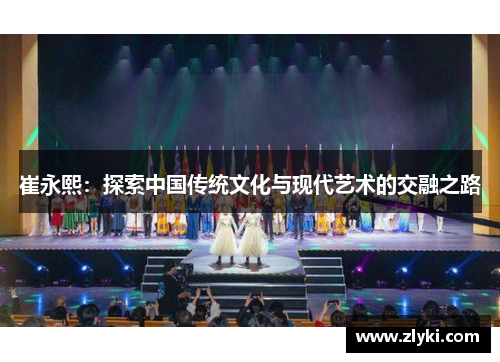 崔永熙：探索中国传统文化与现代艺术的交融之路