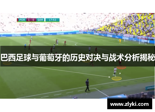 巴西足球与葡萄牙的历史对决与战术分析揭秘