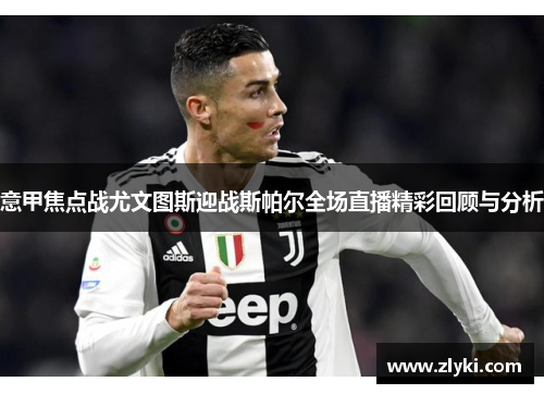 意甲焦点战尤文图斯迎战斯帕尔全场直播精彩回顾与分析