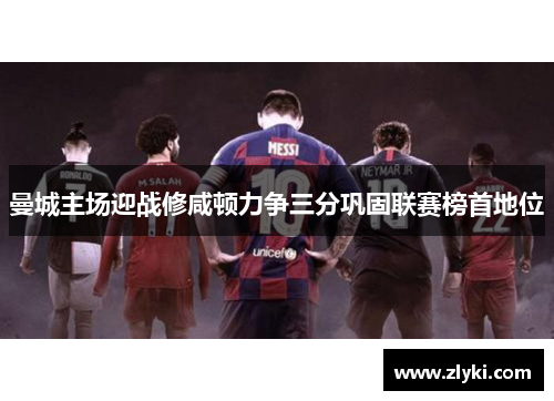曼城主场迎战修咸顿力争三分巩固联赛榜首地位