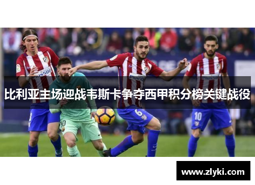 比利亚主场迎战韦斯卡争夺西甲积分榜关键战役