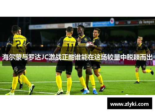 海尔蒙与罗达JC激战正酣谁能在这场较量中脱颖而出