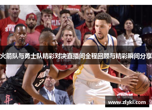 火箭队与勇士队精彩对决直播间全程回顾与精彩瞬间分享