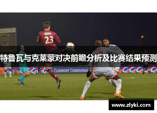 特鲁瓦与克莱蒙对决前瞻分析及比赛结果预测