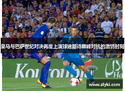 皇马与巴萨世纪对决再度上演球迷期待巅峰对抗的激情时刻