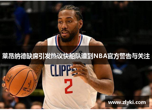莱昂纳德缺席引发热议快船队遭到NBA官方警告与关注