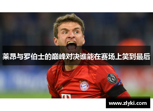 莱昂与罗伯士的巅峰对决谁能在赛场上笑到最后