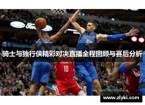 骑士与独行侠精彩对决直播全程回顾与赛后分析