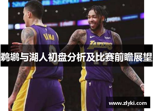 鹈鹕与湖人初盘分析及比赛前瞻展望