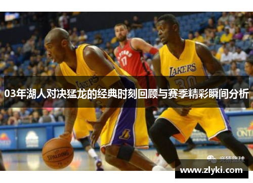 03年湖人对决猛龙的经典时刻回顾与赛季精彩瞬间分析