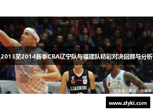 2013至2014赛季CBA辽宁队与福建队精彩对决回顾与分析