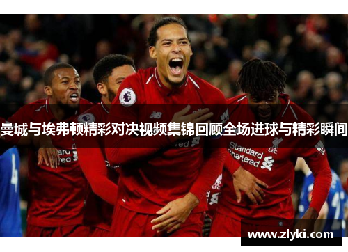 曼城与埃弗顿精彩对决视频集锦回顾全场进球与精彩瞬间