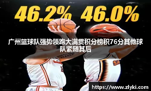 广州篮球队强势领跑大满贯积分榜积76分其他球队紧随其后