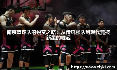 南京篮球队的蜕变之路：从传统强队到现代竞技新星的崛起