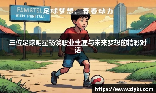 三位足球明星畅谈职业生涯与未来梦想的精彩对话