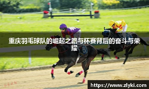 重庆羽毛球队的崛起之路与杯赛背后的奋斗与荣耀