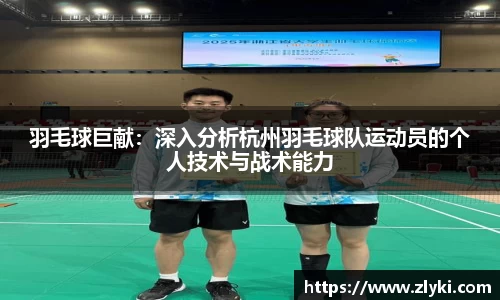 羽毛球巨献：深入分析杭州羽毛球队运动员的个人技术与战术能力